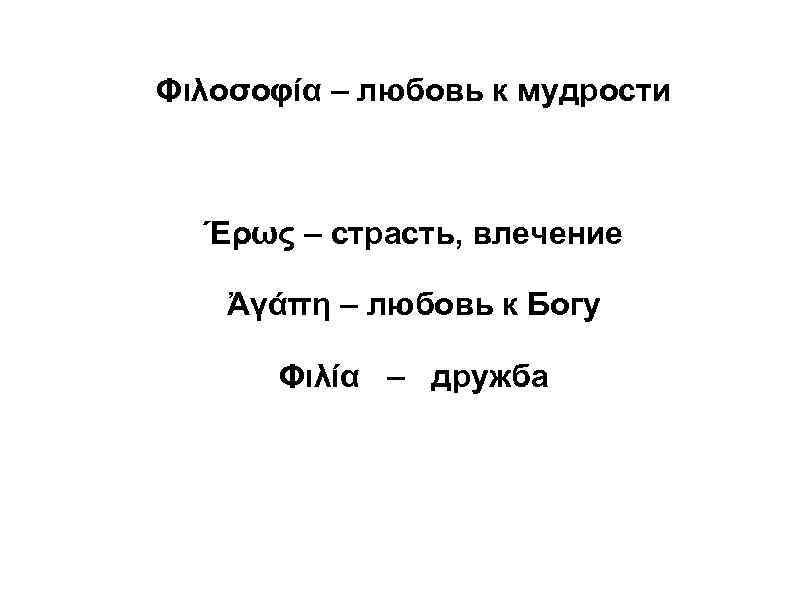 Φιλοσοφία – любовь к мудрости Έρως – страсть, влечение Ἀγάπη – любовь к Богу