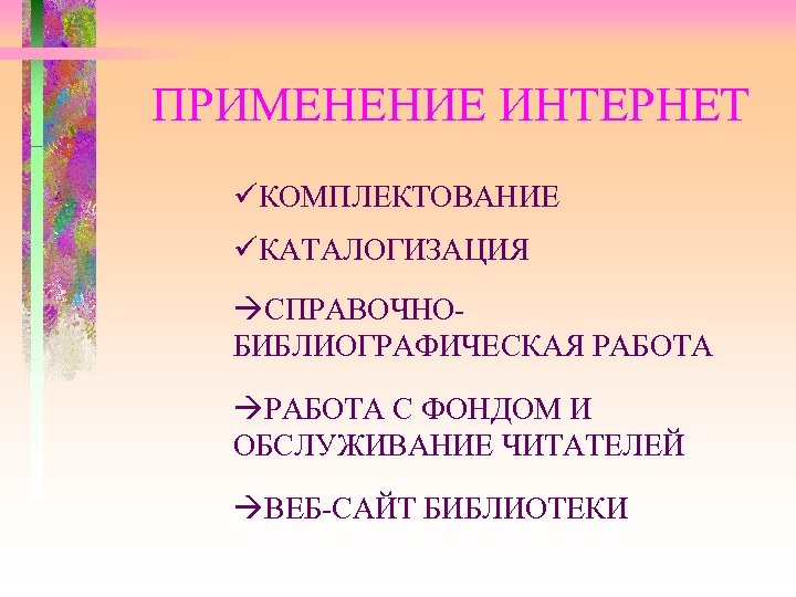 ПРИМЕНЕНИЕ ИНТЕРНЕТ üКОМПЛЕКТОВАНИЕ üКАТАЛОГИЗАЦИЯ àСПРАВОЧНОБИБЛИОГРАФИЧЕСКАЯ РАБОТА àРАБОТА С ФОНДОМ И ОБСЛУЖИВАНИЕ ЧИТАТЕЛЕЙ àВЕБ-САЙТ БИБЛИОТЕКИ