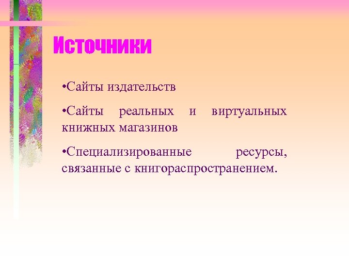 Источники • Сайты издательств • Сайты реальных и книжных магазинов виртуальных • Специализированные ресурсы,