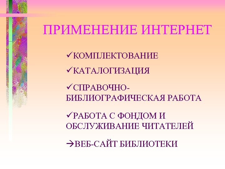 ПРИМЕНЕНИЕ ИНТЕРНЕТ üКОМПЛЕКТОВАНИЕ üКАТАЛОГИЗАЦИЯ üСПРАВОЧНОБИБЛИОГРАФИЧЕСКАЯ РАБОТА üРАБОТА С ФОНДОМ И ОБСЛУЖИВАНИЕ ЧИТАТЕЛЕЙ àВЕБ-САЙТ БИБЛИОТЕКИ