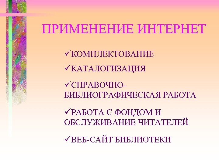 ПРИМЕНЕНИЕ ИНТЕРНЕТ üКОМПЛЕКТОВАНИЕ üКАТАЛОГИЗАЦИЯ üСПРАВОЧНОБИБЛИОГРАФИЧЕСКАЯ РАБОТА üРАБОТА С ФОНДОМ И ОБСЛУЖИВАНИЕ ЧИТАТЕЛЕЙ üВЕБ-САЙТ БИБЛИОТЕКИ