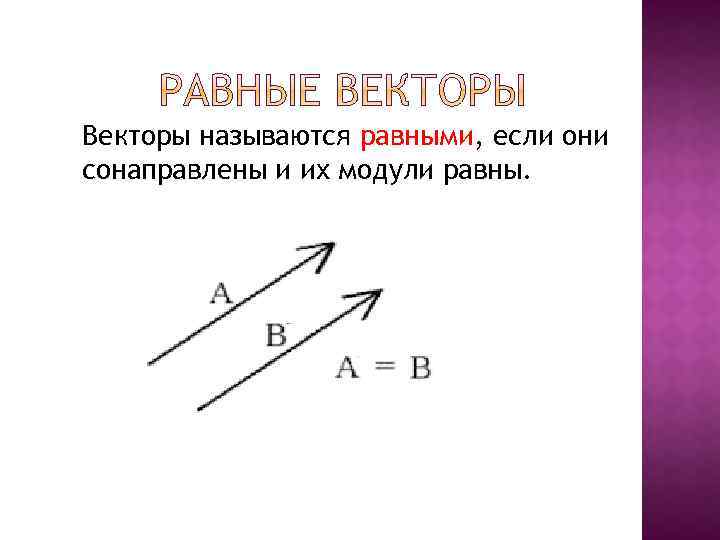 Векторы называются равными, если они сонаправлены и их модули равны. 