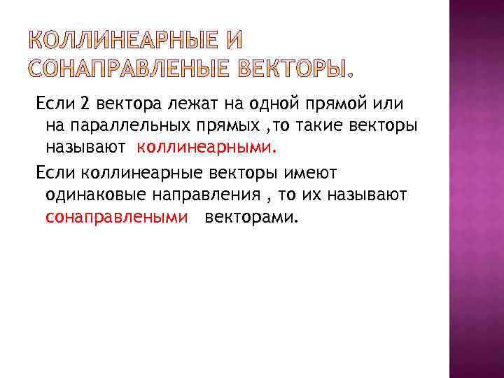 Если 2 вектора лежат на одной прямой или на параллельных прямых , то такие