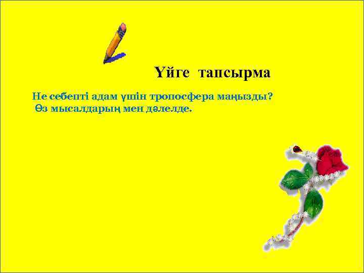 Үйге тапсырма Не себепті адам үшін тропосфера маңызды? Өз мысалдарың мен дәлелде. 