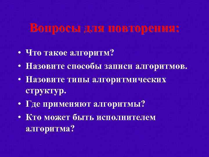 Вопросы для повторения: • Что такое алгоритм? • Назовите способы записи алгоритмов. • Назовите