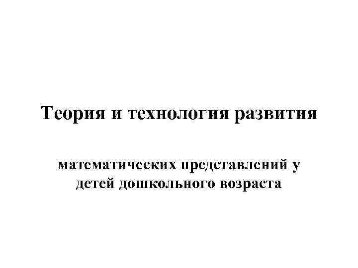 Теория и технология развития математических представлений у детей дошкольного возраста 