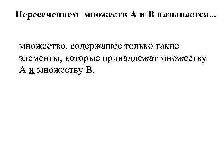 Пересечением множеств А и В называется… множество, содержащее только такие элементы, которые принадлежат множеству