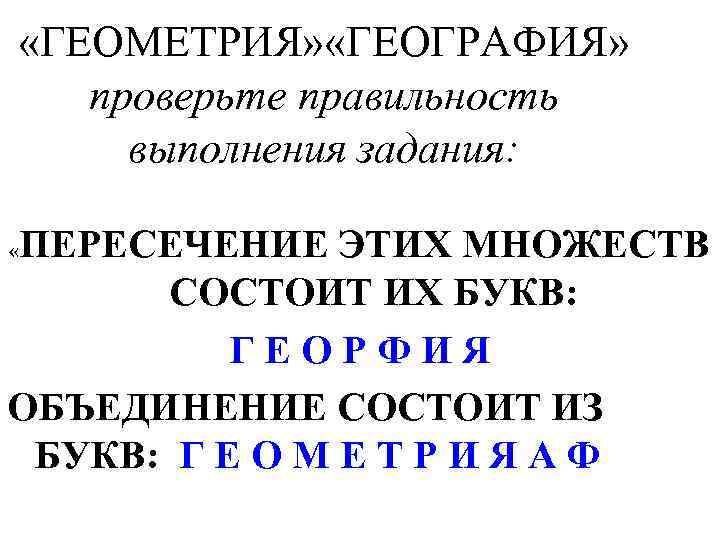  «ГЕОМЕТРИЯ» «ГЕОГРАФИЯ» проверьте правильность выполнения задания: ПЕРЕСЕЧЕНИЕ ЭТИХ МНОЖЕСТВ СОСТОИТ ИХ БУКВ: Г