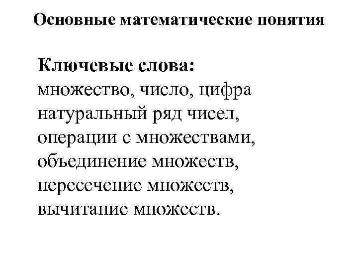 Основные математические понятия Ключевые слова: множество, число, цифра натуральный ряд чисел, операции с множествами,