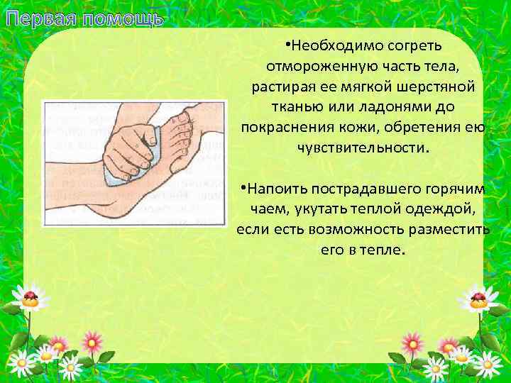 Первая помощь • Необходимо согреть отмороженную часть тела, растирая ее мягкой шерстяной тканью или