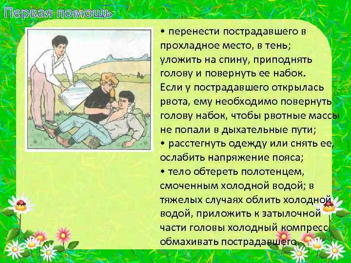 Первая помощь • перенести пострадавшего в прохладное место, в тень; уложить на спину, приподнять