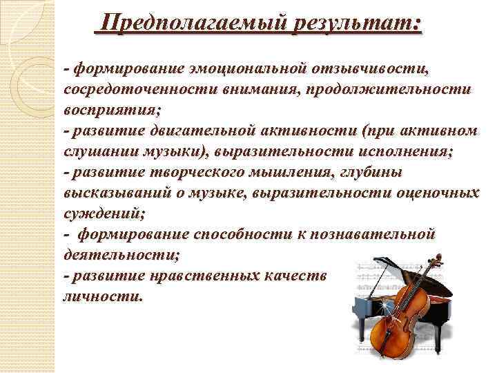 Предполагаемый результат: - формирование эмоциональной отзывчивости, сосредоточенности внимания, продолжительности восприятия; - развитие двигательной активности