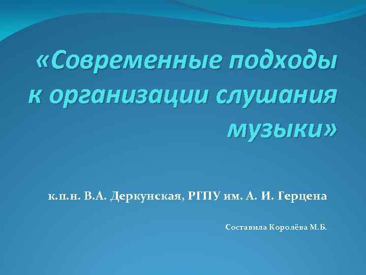  «Современные подходы к организации слушания музыки» к. п. н. В. А. Деркунская, РГПУ