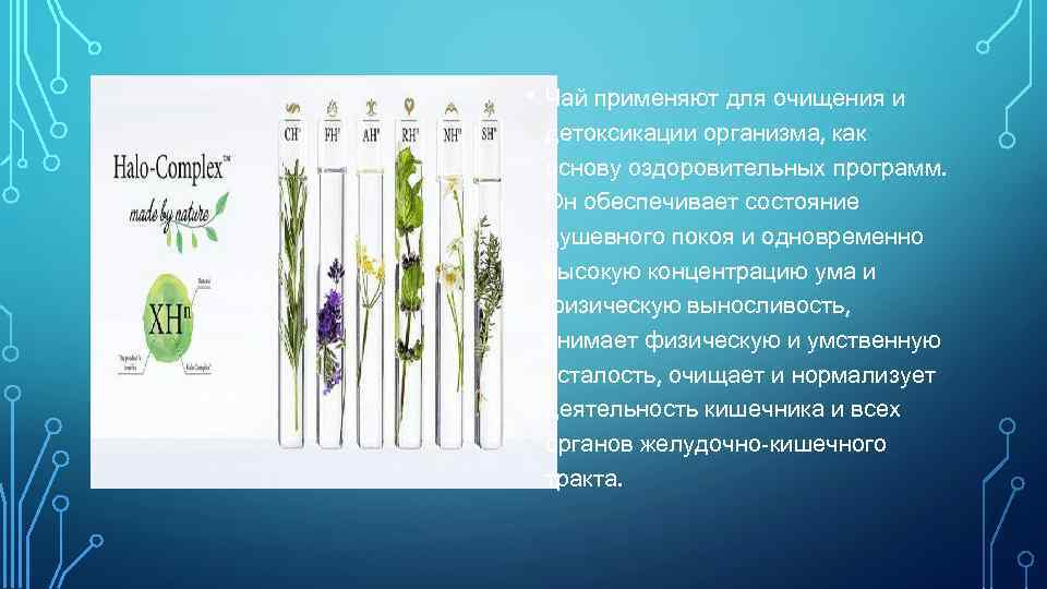  • Чай применяют для очищения и детоксикации организма, как основу оздоровительных программ. Он