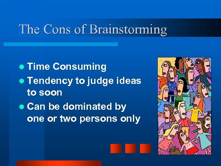 The Cons of Brainstorming l Time Consuming l Tendency to judge ideas to soon