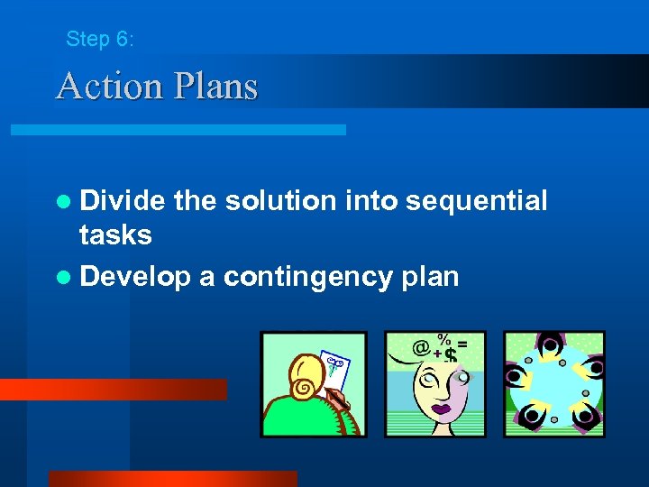 Step 6: Action Plans l Divide the solution into sequential tasks l Develop a