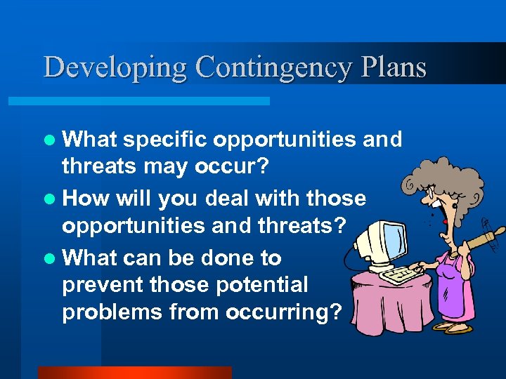 Developing Contingency Plans l What specific opportunities and threats may occur? l How will