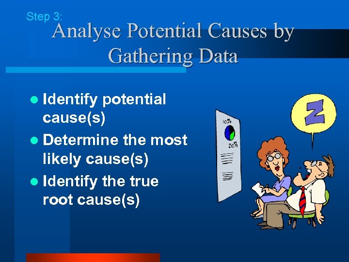 Step 3: Analyse Potential Causes by Gathering Data l Identify potential cause(s) l Determine