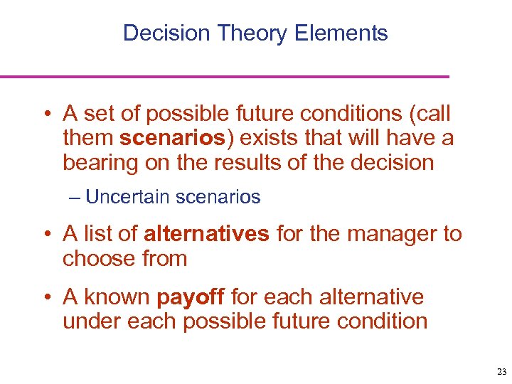 Decision Theory Elements • A set of possible future conditions (call them scenarios) exists