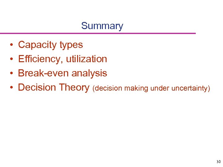 Summary • • Capacity types Efficiency, utilization Break-even analysis Decision Theory (decision making under