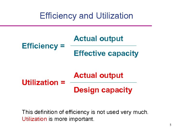 Efficiency and Utilization Efficiency = Utilization = Actual output Effective capacity Actual output Design