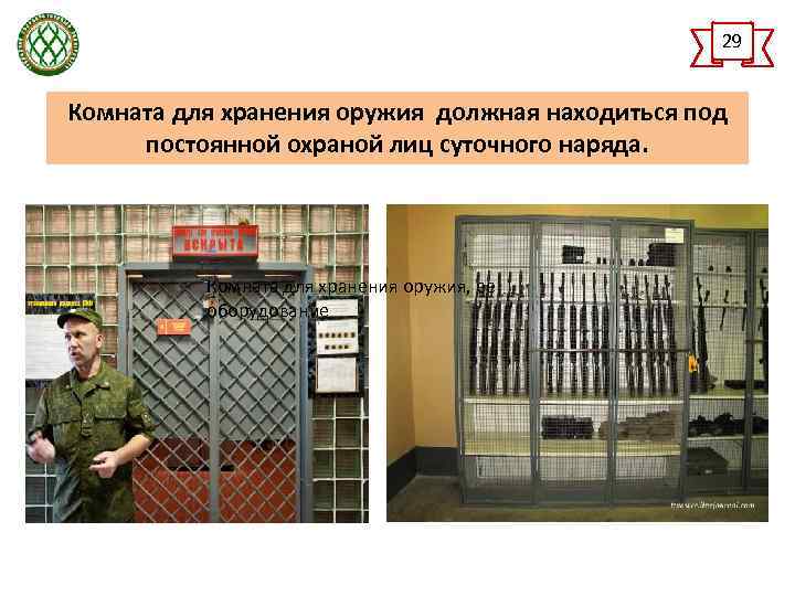 29 Комната для хранения оружия должная находиться под постоянной охраной лиц суточного наряда. Комната