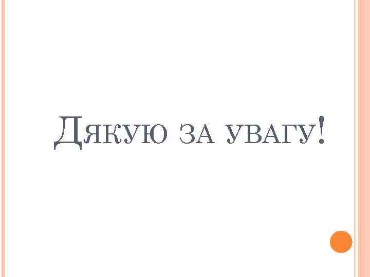 ДЯКУЮ ЗА УВАГУ! 