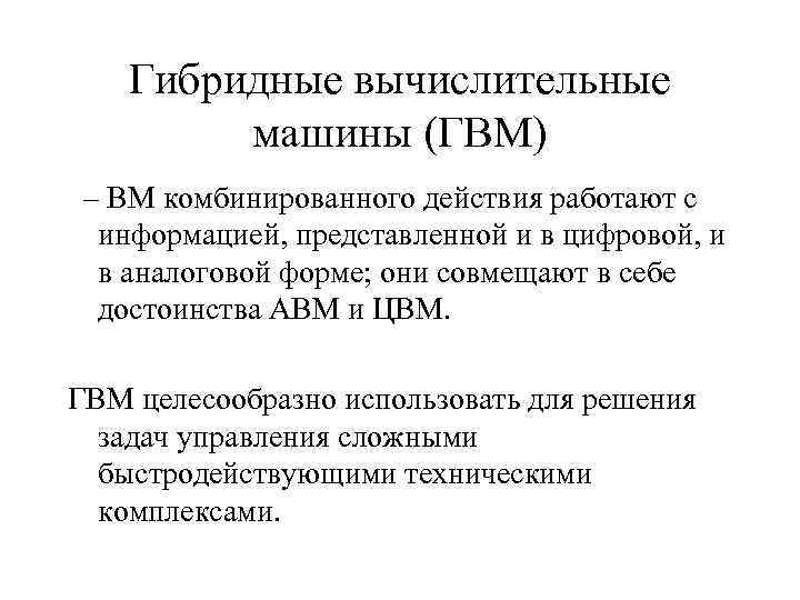 Гибридные вычислительные машины (ГВМ) – ВМ комбинированного действия работают с информацией, представленной и в