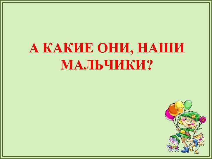 А КАКИЕ ОНИ, НАШИ МАЛЬЧИКИ? 