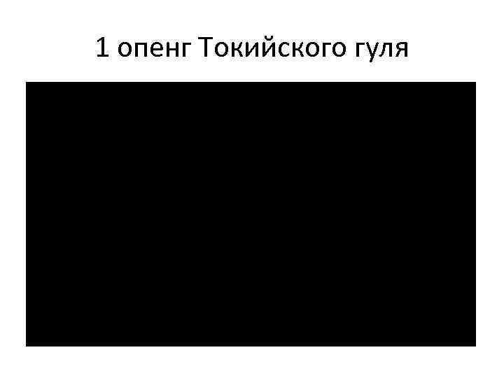 1 опенг Токийского гуля 