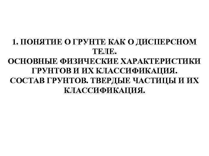 1. ПОНЯТИЕ О ГРУНТЕ КАК О ДИСПЕРСНОМ ТЕЛЕ. ОСНОВНЫЕ ФИЗИЧЕСКИЕ ХАРАКТЕРИСТИКИ ГРУНТОВ И ИХ