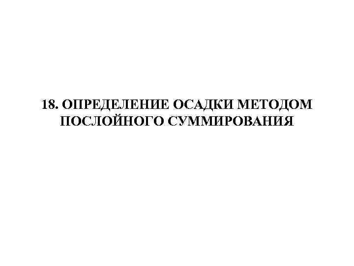 18. ОПРЕДЕЛЕНИЕ ОСАДКИ МЕТОДОМ ПОСЛОЙНОГО СУММИРОВАНИЯ 