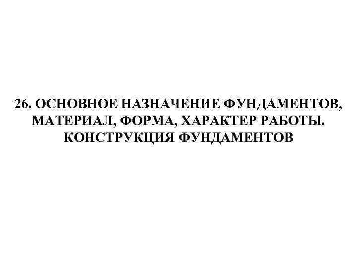 26. ОСНОВНОЕ НАЗНАЧЕНИЕ ФУНДАМЕНТОВ, МАТЕРИАЛ, ФОРМА, ХАРАКТЕР РАБОТЫ. КОНСТРУКЦИЯ ФУНДАМЕНТОВ 