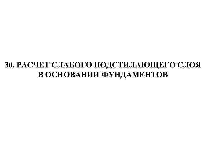 30. РАСЧЕТ СЛАБОГО ПОДСТИЛАЮЩЕГО СЛОЯ В ОСНОВАНИИ ФУНДАМЕНТОВ 