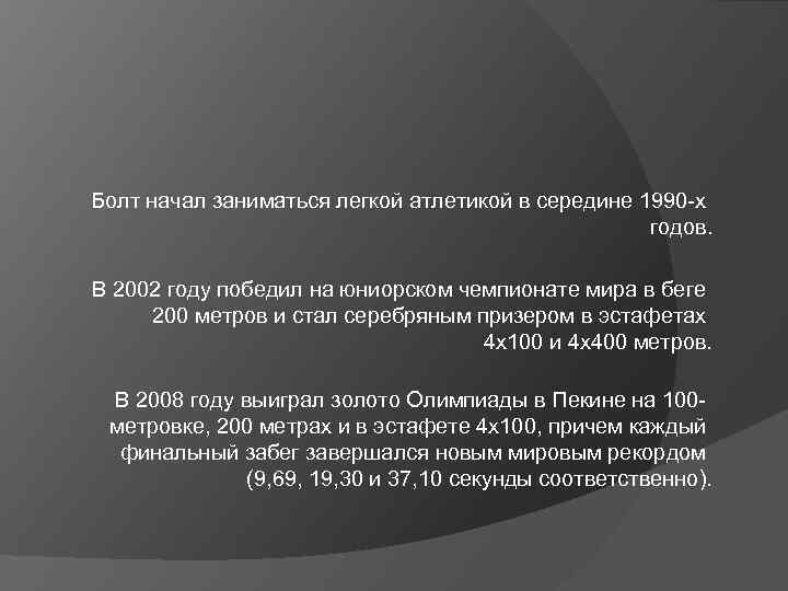 Болт начал заниматься легкой атлетикой в середине 1990 -х годов. В 2002 году победил