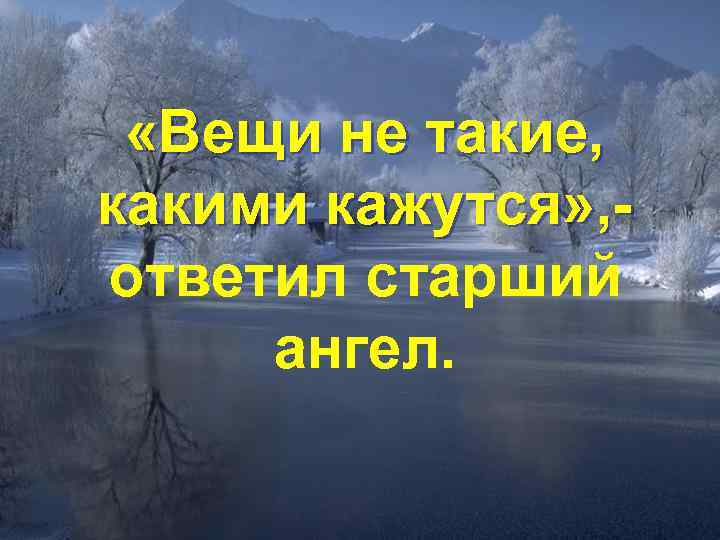  «Вещи не такие, какими кажутся» , ответил старший ангел. 