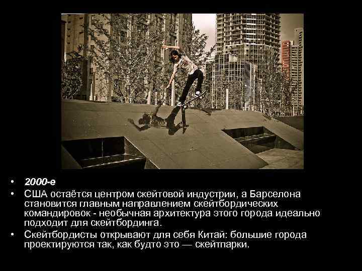  • 2000 -е • США остаётся центром скейтовой индустрии, а Барселона становится главным