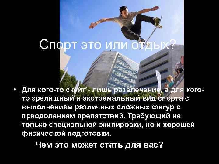 Спорт это или отдых? • Для кого-то скейт - лишь развлечение, а для когото
