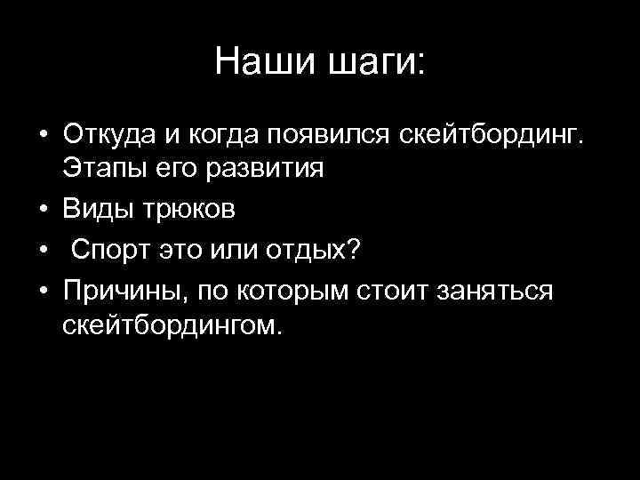 Наши шаги: • Откуда и когда появился скейтбординг. Этапы его развития • Виды трюков