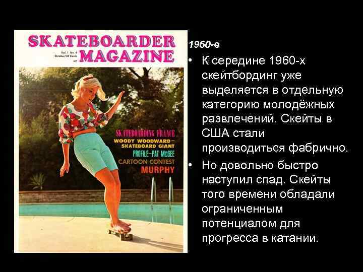 1960 -е • К середине 1960 -х скейтбординг уже выделяется в отдельную категорию молодёжных