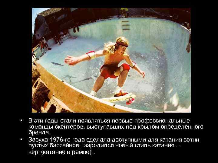  • В эти годы стали появляться первые профессиональные команды скейтеров, выступавших под крылом