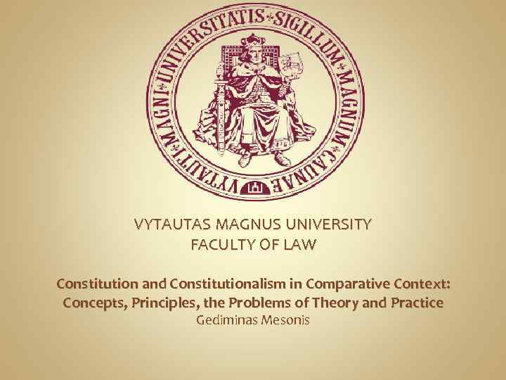 VYTAUTAS MAGNUS UNIVERSITY FACULTY OF LAW Constitution and Constitutionalism in Comparative Context: Concepts, Principles,