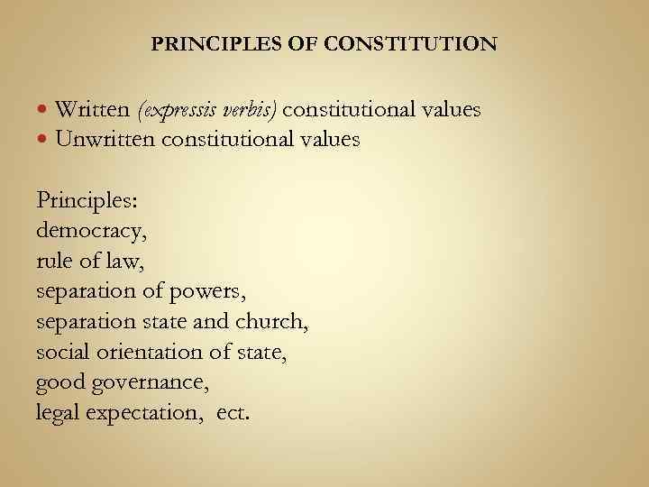 PRINCIPLES OF CONSTITUTION Written (expressis verbis) constitutional values Unwritten constitutional values Principles: democracy, rule