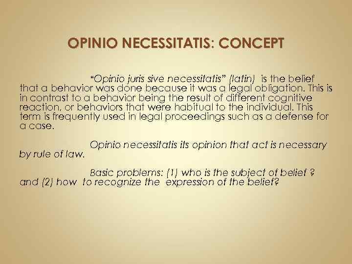  OPINIO NECESSITATIS: CONCEPT “Opinio juris sive necessitatis” (latin) is the belief that a