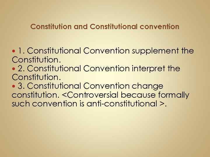 Constitution and Constitutional convention 1. Constitutional Convention supplement the Constitution. 2. Constitutional Convention interpret