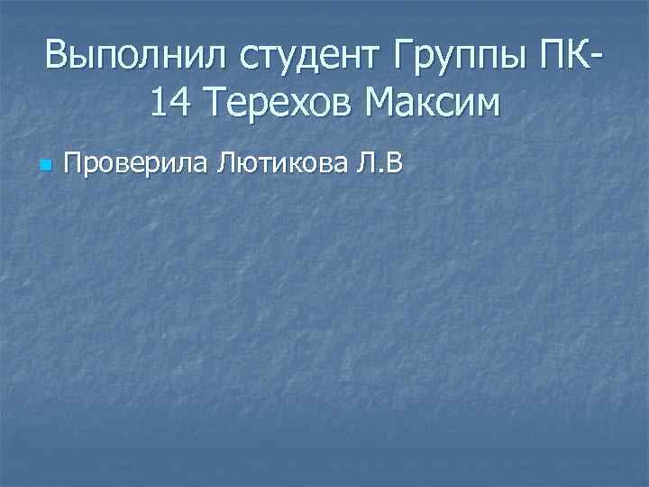 Выполнил студент Группы ПК 14 Терехов Максим n Проверила Лютикова Л. В 