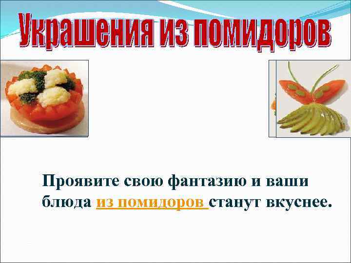 Проявите свою фантазию и ваши блюда из помидоров станут вкуснее. 