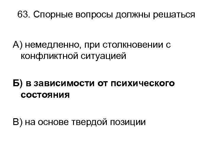 63. Спорные вопросы должны решаться А) немедленно, при столкновении с конфликтной ситуацией Б) в