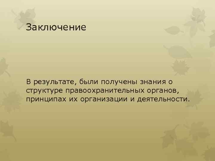 Заключение В результате, были получены знания о структуре правоохранительных органов, принципах их организации и