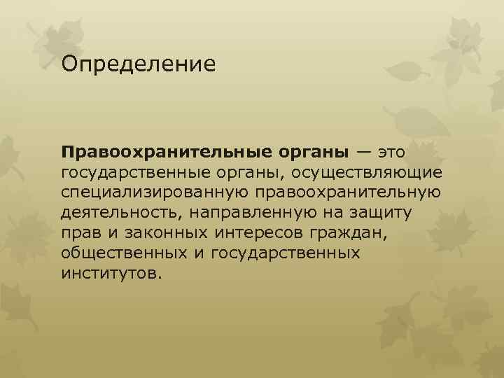 Определение Правоохранительные органы — это государственные органы, осуществляющие специализированную правоохранительную деятельность, направленную на защиту